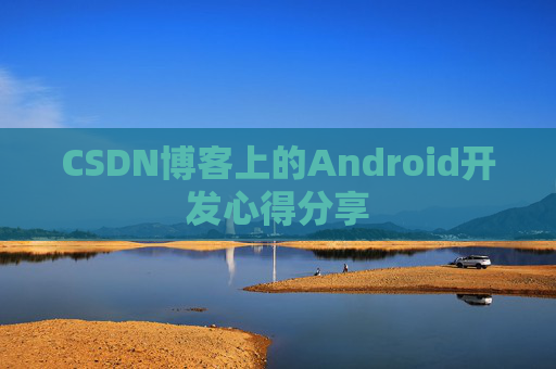 CSDN博客上的Android开发心得分享